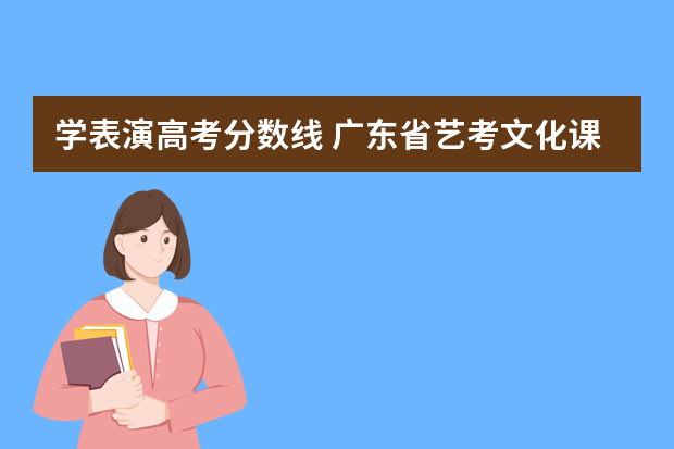 学表演高考分数线 广东省艺考文化课分数线